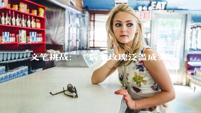 文笔挑战：“后来玫瑰泛滥成灾，___________”你会怎么接下一句？