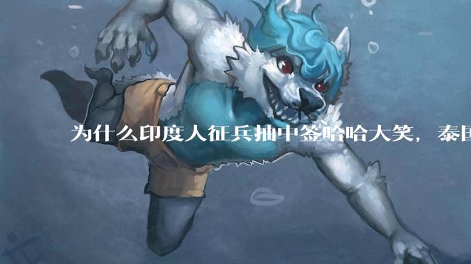 为什么印度人征兵抽中签哈哈大笑，泰国人抽中了就会嚎啕大哭呢？