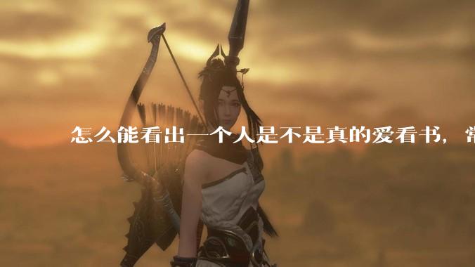 怎么能看出一个人是不是真的爱看书，常看书？