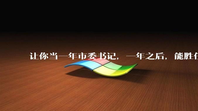 让你当一年市委书记，一年之后，能胜任就一直让你当，不能胜任就枪毙，去不去？