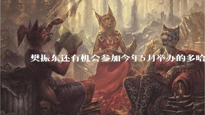 樊振东还有机会参加今年5月举办的多哈世乒赛吗？