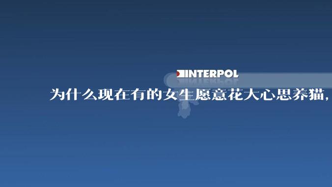 为什么现在有的女生愿意花大心思养猫，却不愿意养孩子呀?