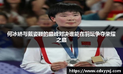 何冰娇与戴姿颖的巅峰对决谁能在羽坛争夺荣耀之巅