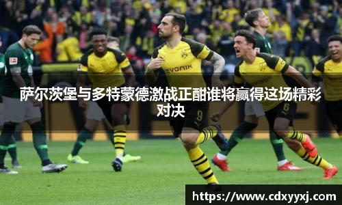 萨尔茨堡与多特蒙德激战正酣谁将赢得这场精彩对决