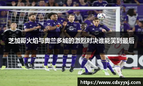 芝加哥火焰与奥兰多城的激烈对决谁能笑到最后