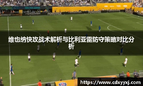 维也纳快攻战术解析与比利亚雷防守策略对比分析
