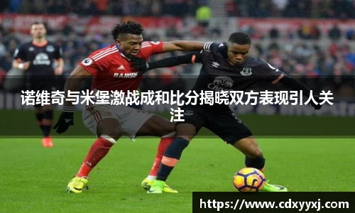 诺维奇与米堡激战成和比分揭晓双方表现引人关注