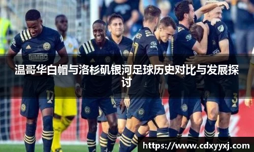 温哥华白帽与洛杉矶银河足球历史对比与发展探讨