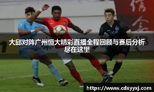 大邱对阵广州恒大精彩直播全程回顾与赛后分析尽在这里