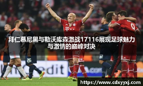拜仁慕尼黑与勒沃库森激战17116展现足球魅力与激情的巅峰对决