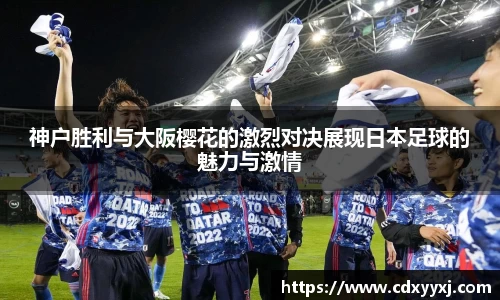 神户胜利与大阪樱花的激烈对决展现日本足球的魅力与激情