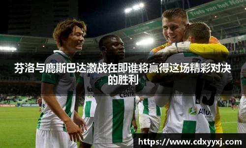 芬洛与鹿斯巴达激战在即谁将赢得这场精彩对决的胜利