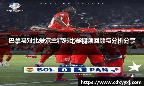 巴拿马对北爱尔兰精彩比赛视频回顾与分析分享
