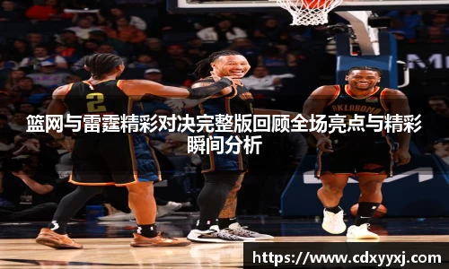 篮网与雷霆精彩对决完整版回顾全场亮点与精彩瞬间分析