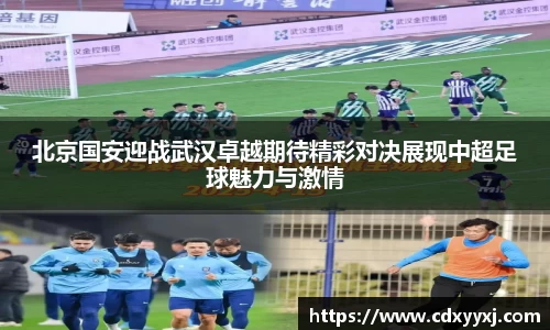北京国安迎战武汉卓越期待精彩对决展现中超足球魅力与激情