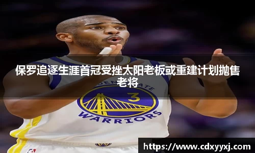 保罗追逐生涯首冠受挫太阳老板或重建计划抛售老将